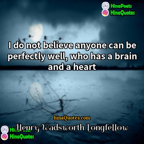 Henry Wadsworth Longfellow Quotes | I do not believe anyone can be